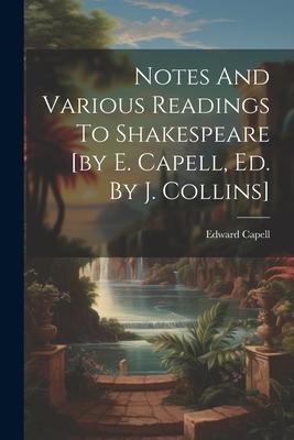 Notes And Various Readings To Shakespeare [by E. Capell Ed. By J. Collins]