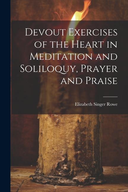 Devout Exercises of the Heart in Meditation and Soliloquy Prayer and Praise