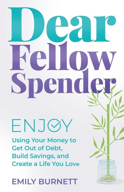 Dear Fellow Spender: Enjoy Using Your Money to Get Out of Debt Build Savings and Create a Life You Love