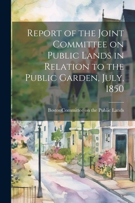 Report of the Joint Committee on Public Lands in Relation to the Public Garden July 1850