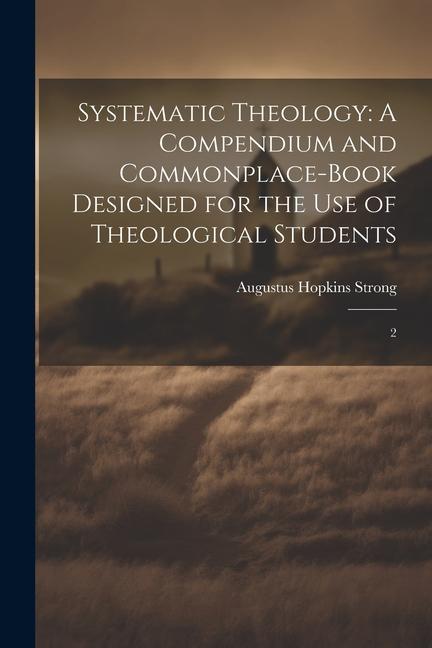 Systematic Theology: A Compendium and Commonplace-book ed for the use of Theological Students: 2