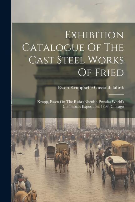 Exhibition Catalogue Of The Cast Steel Works Of Fried: Krupp Essen On The Ruhr (rhenish Prussia) World‘s Columbian Exposition 1893 Chicago