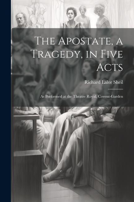 The Apostate a Tragedy in Five Acts; as Performed at the Theatre Royal Covent-Garden