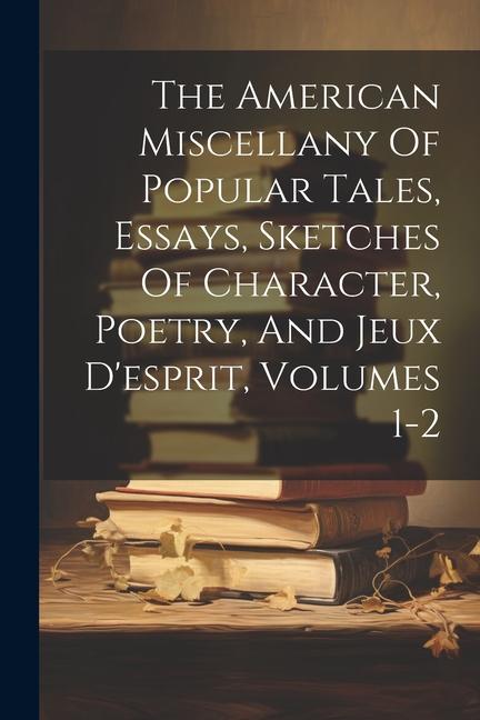 The American Miscellany Of Popular Tales Essays Sketches Of Character Poetry And Jeux D‘esprit Volumes 1-2