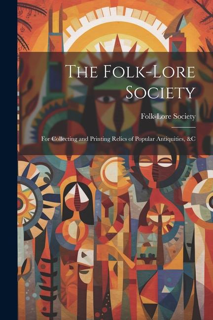 The Folk-Lore Society: For Collecting and Printing Relics of Popular Antiquities &c