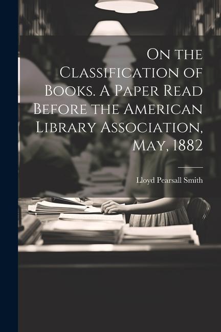 On the Classification of Books. A Paper Read Before the American Library Association May 1882