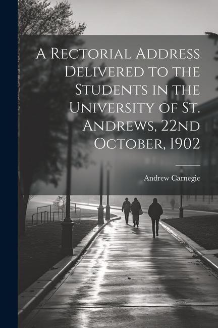A Rectorial Address Delivered to the Students in the University of St. Andrews 22nd October 1902