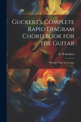 Guckert‘s Complete Rapid Diagram Chord Book for the Guitar: Without Notes or Teacher