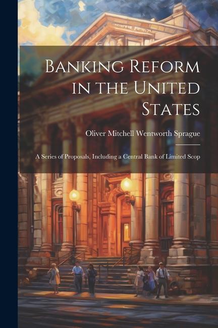 Banking Reform in the United States: A Series of Proposals Including a Central Bank of Limited Scop