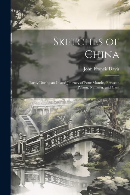 Sketches of China: Partly During an Inland Journey of Four Months Between Peking Nanking and Cant