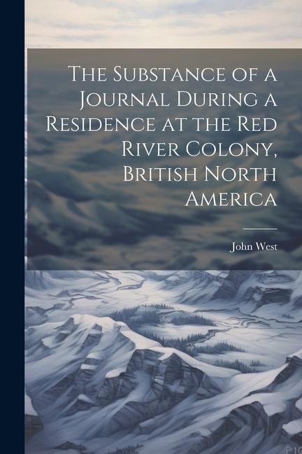 The Substance of a Journal During a Residence at the Red River Colony British North America
