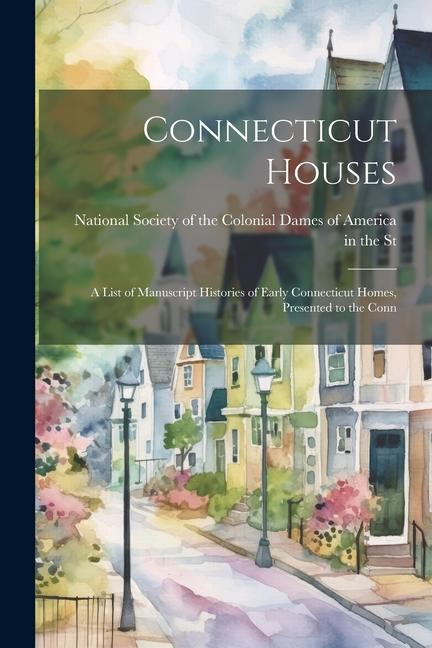 Connecticut Houses: A List of Manuscript Histories of Early Connecticut Homes Presented to the Conn