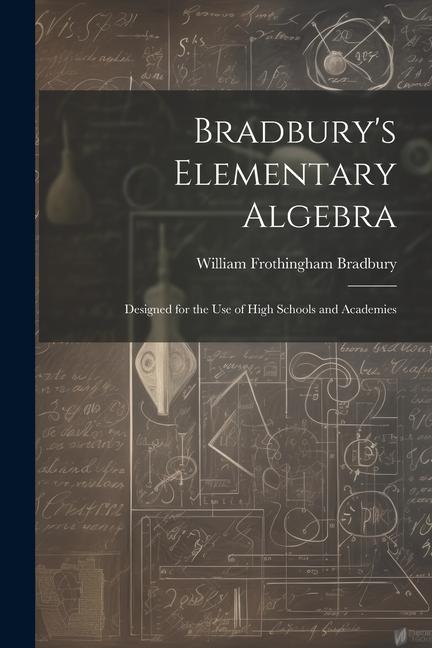 Bradbury‘s Elementary Algebra: ed for the Use of High Schools and Academies