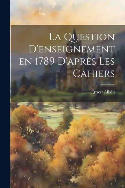 La Question D‘enseignement en 1789 D‘après les Cahiers