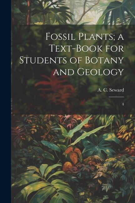 Fossil Plants; a Text-book for Students of Botany and Geology: 4