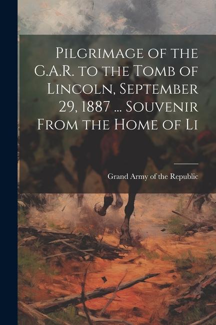 Pilgrimage of the G.A.R. to the Tomb of Lincoln September 29 1887 ... Souvenir From the Home of Li