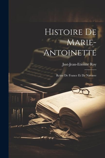 Histoire de Marie-Antoinette: Reine de France et de Navarre