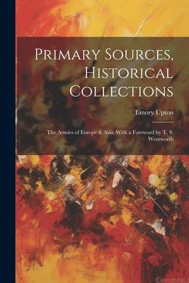 Primary Sources Historical Collections: The Armies of Europe & Asia With a Foreword by T. S. Wentworth