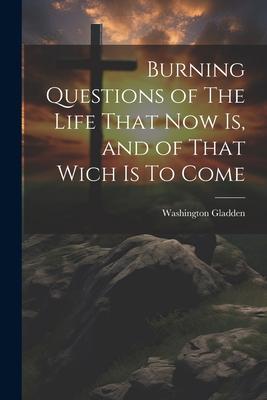 Burning Questions of The Life That Now Is and of That Wich Is To Come