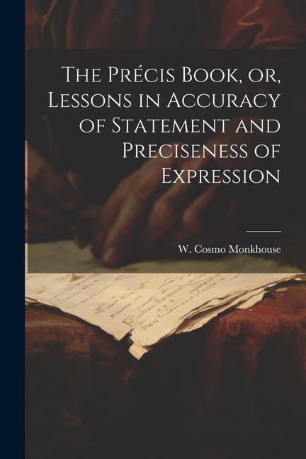 The Précis Book or Lessons in Accuracy of Statement and Preciseness of Expression