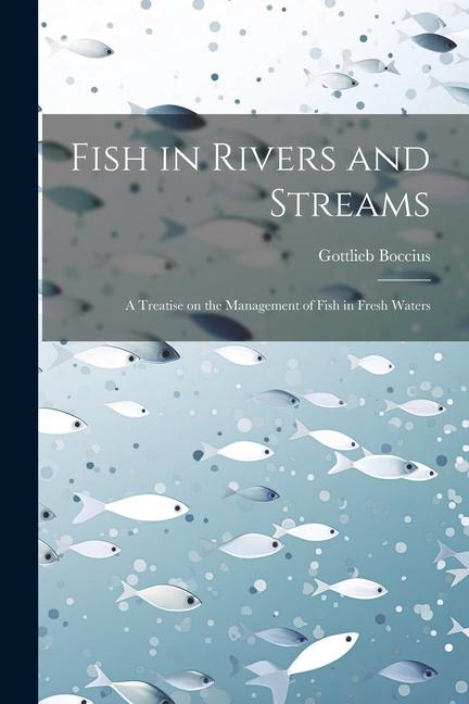Fish in Rivers and Streams: A Treatise on the Management of Fish in Fresh Waters
