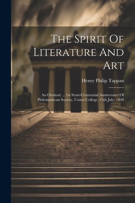 The Spirit Of Literature And Art: An Oration! ... 1st Semi-centennial Anniversary Of Philomathean Society Union College 25th July 1848