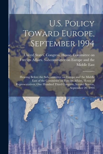 U.S. Policy Toward Europe September 1994: Hearing Before the Subcommittee on Europe and the Middle East of the Committee on Foreign Affairs House of