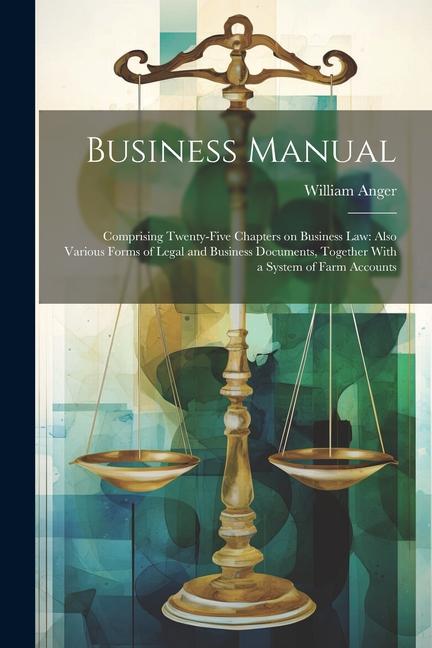 Business Manual: Comprising Twenty-five Chapters on Business law: Also Various Forms of Legal and Business Documents Together With a S