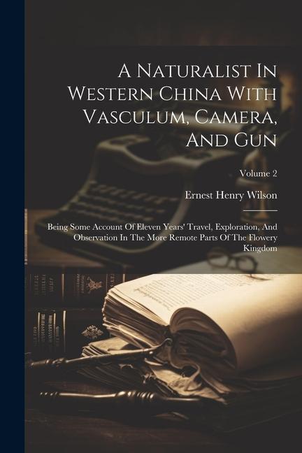A Naturalist In Western China With Vasculum Camera And Gun: Being Some Account Of Eleven Years‘ Travel Exploration And Observation In The More Rem