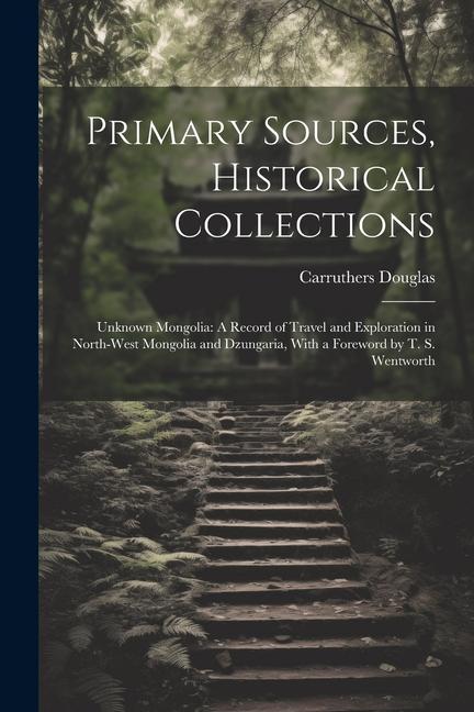 Primary Sources Historical Collections: Unknown Mongolia: A Record of Travel and Exploration in North-West Mongolia and Dzungaria With a Foreword by