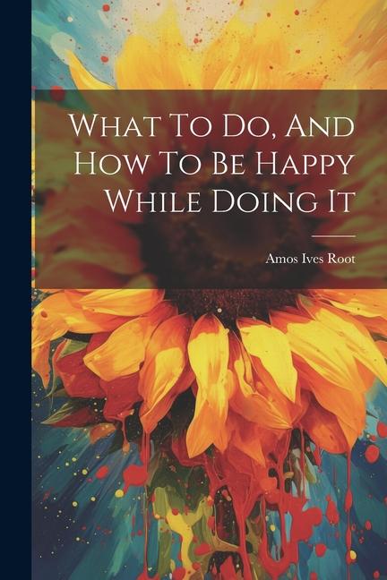 What To Do And How To Be Happy While Doing It