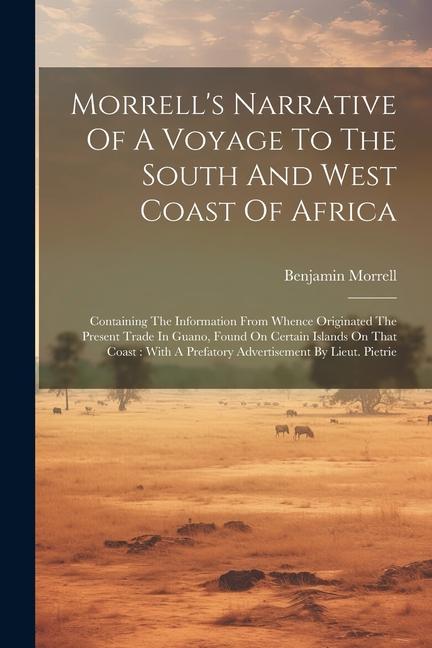 Morrell‘s Narrative Of A Voyage To The South And West Coast Of Africa: Containing The Information From Whence Originated The Present Trade In Guano F