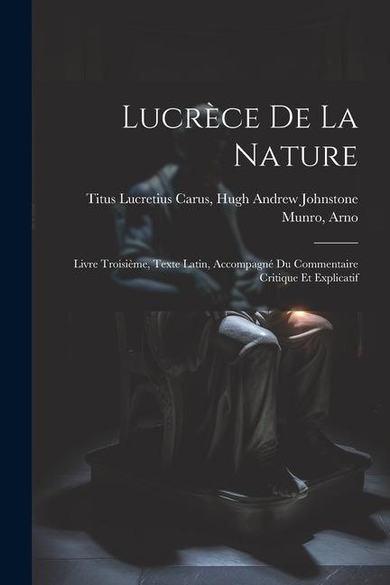 Lucrèce De la Nature: Livre Troisième Texte Latin Accompagné du Commentaire Critique et Explicatif