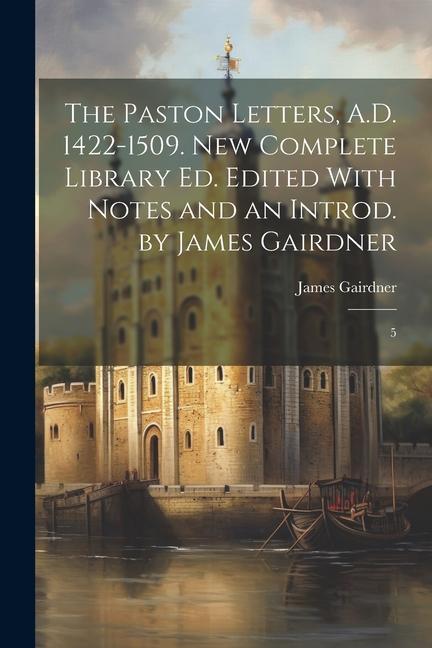 The Paston Letters A.D. 1422-1509. New Complete Library ed. Edited With Notes and an Introd. by James Gairdner: 5