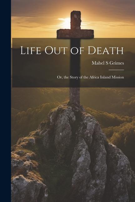Life out of Death; or the Story of the Africa Inland Mission