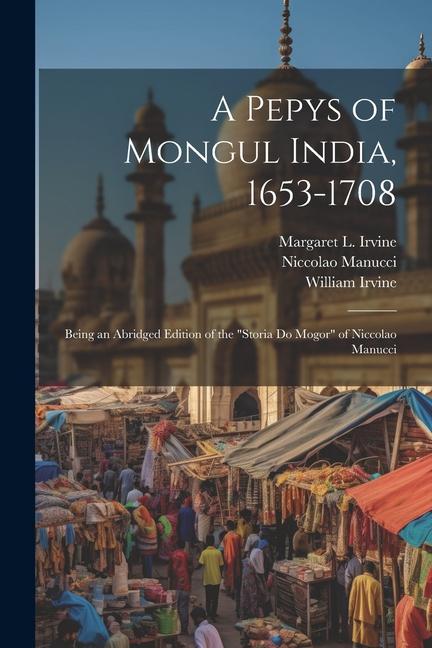 A Pepys of Mongul India 1653-1708: Being an Abridged Edition of the Storia do Mogor of Niccolao Manucci