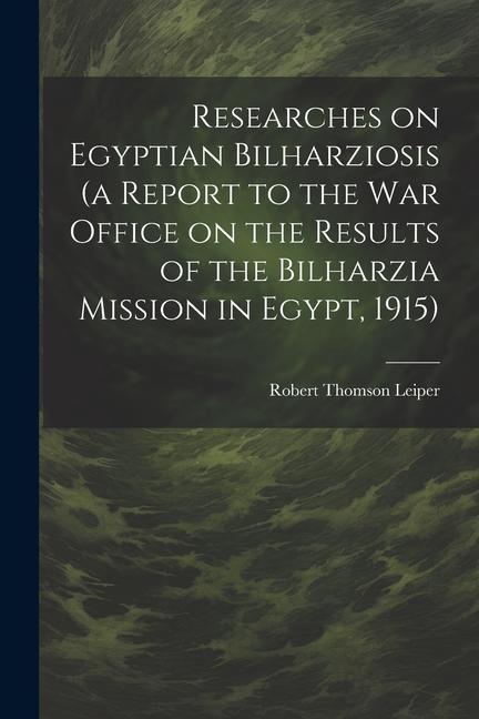 Researches on Egyptian Bilharziosis (a Report to the War Office on the Results of the Bilharzia Mission in Egypt 1915)