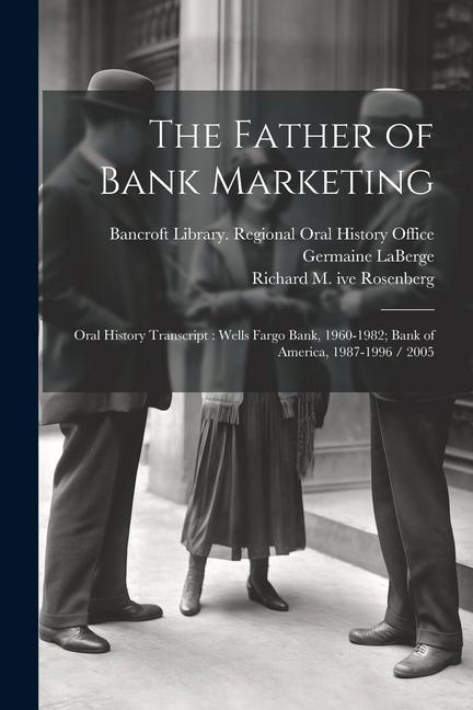 The Father of Bank Marketing: Oral History Transcript: Wells Fargo Bank 1960-1982; Bank of America 1987-1996 / 2005
