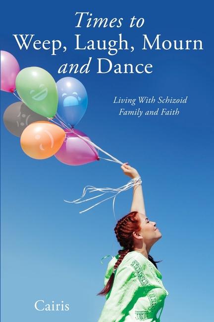Times to Weep Laugh Mourn and Dance: Living With Schizoid Family and Faith