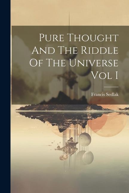 Pure Thought And The Riddle Of The Universe Vol I
