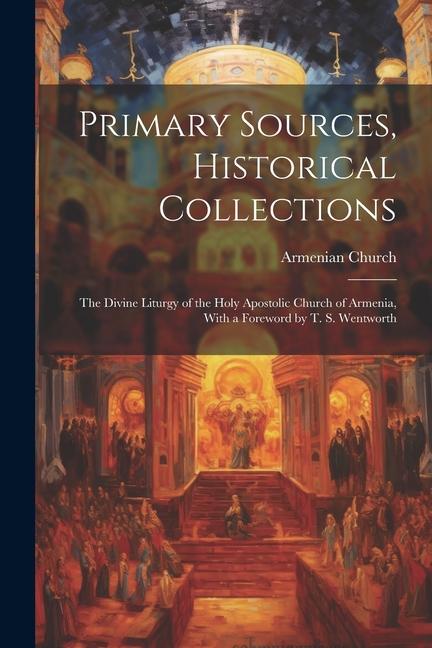 Primary Sources Historical Collections: The Divine Liturgy of the Holy Apostolic Church of Armenia With a Foreword by T. S. Wentworth