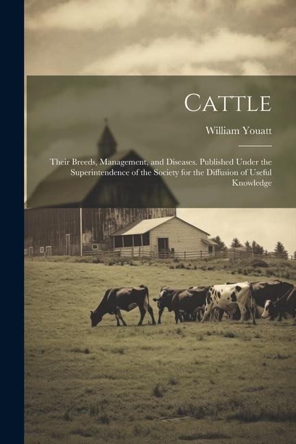 Cattle; Their Breeds Management and Diseases. Published Under the Superintendence of the Society for the Diffusion of Useful Knowledge
