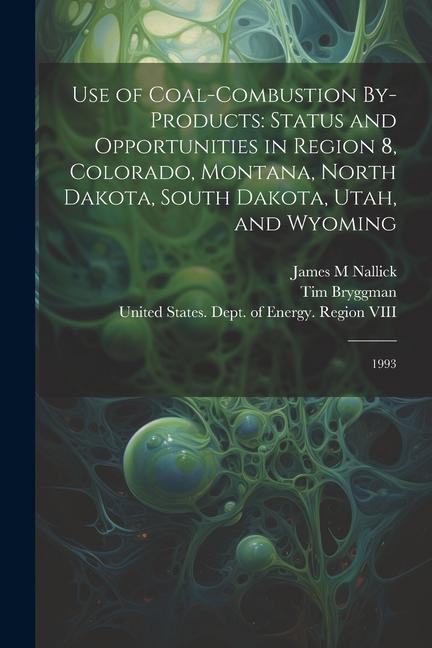 Use of Coal-combustion By-products: Status and Opportunities in Region 8 Colorado Montana North Dakota South Dakota Utah and Wyoming: 1993