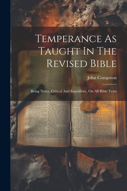 Temperance As Taught In The Revised Bible: Being Notes Critical And Expository On All Bible Texts