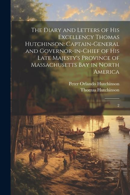 The Diary and Letters of His Excellency Thomas Hutchinson: Captain-general and Governor-in-chief of his Late Majesty‘s Province of Massachusetts Bay i