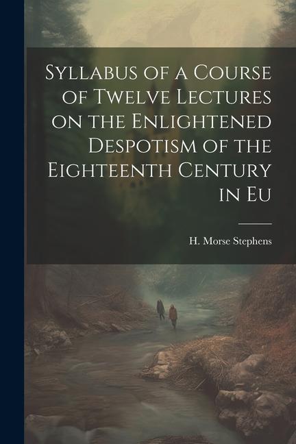 Syllabus of a Course of Twelve Lectures on the Enlightened Despotism of the Eighteenth Century in Eu