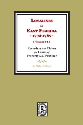 Loyalists in East Florida 1774-1785 Records of their Claims for Losses of Property in the Province. (Volume #2)