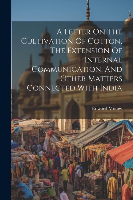 A Letter On The Cultivation Of Cotton The Extension Of Internal Communication And Other Matters Connected With India
