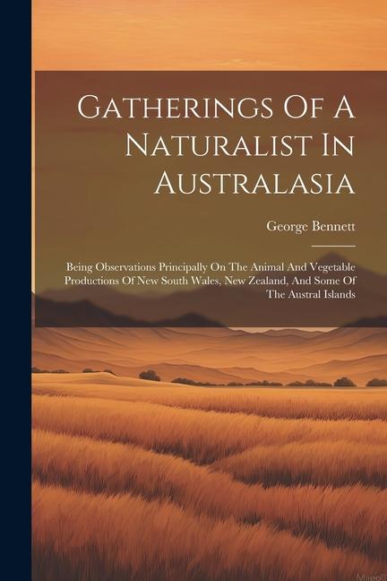 Gatherings Of A Naturalist In Australasia: Being Observations Principally On The Animal And Vegetable Productions Of New South Wales New Zealand And