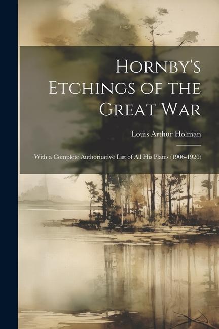 Hornby‘s Etchings of the Great War: With a Complete Authoritative List of All His Plates (1906-1920)
